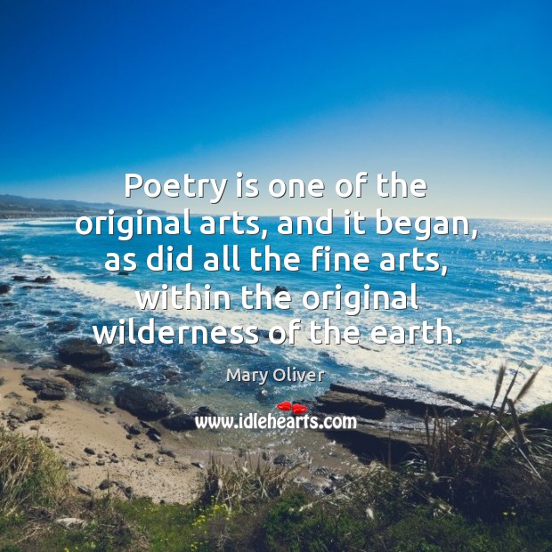 Poetry is one of the original arts, and it began, as did Mary Oliver Picture Quote