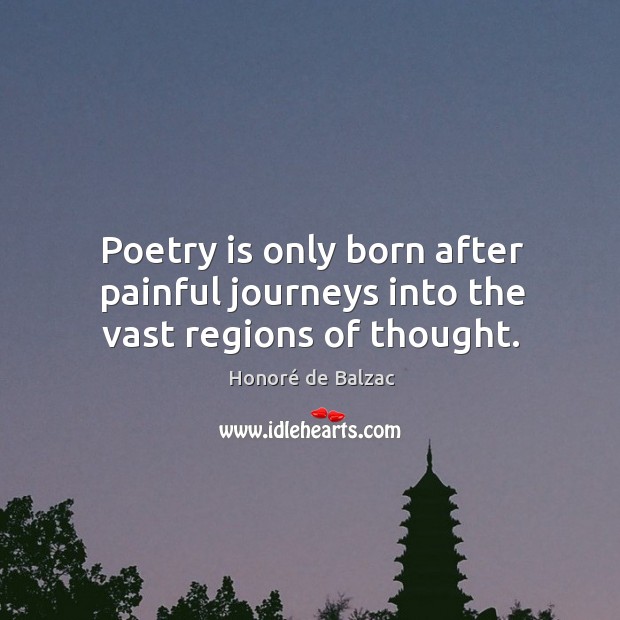 Poetry is only born after painful journeys into the vast regions of thought. Honoré de Balzac Picture Quote