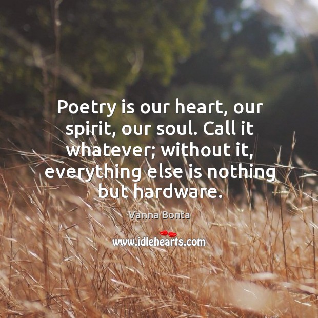 Poetry is our heart, our spirit, our soul. Call it whatever; without Vanna Bonta Picture Quote