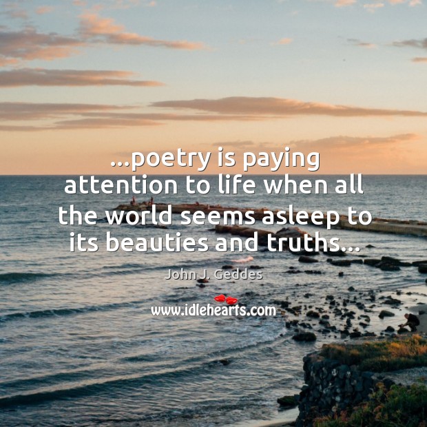 …poetry is paying attention to life when all the world seems asleep John J. Geddes Picture Quote