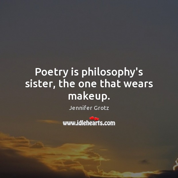Poetry is philosophy’s sister, the one that wears makeup. Image