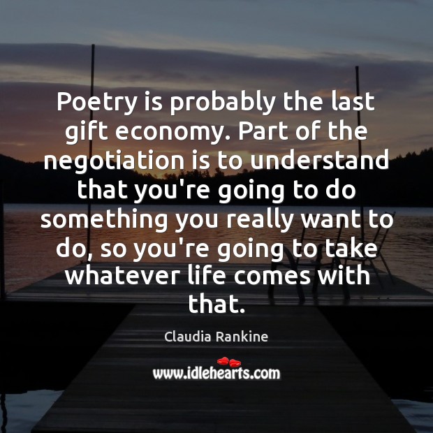 Poetry is probably the last gift economy. Part of the negotiation is Claudia Rankine Picture Quote