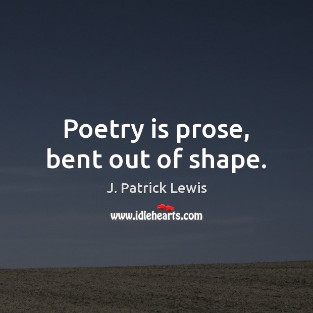 Poetry is prose, bent out of shape. J. Patrick Lewis Picture Quote