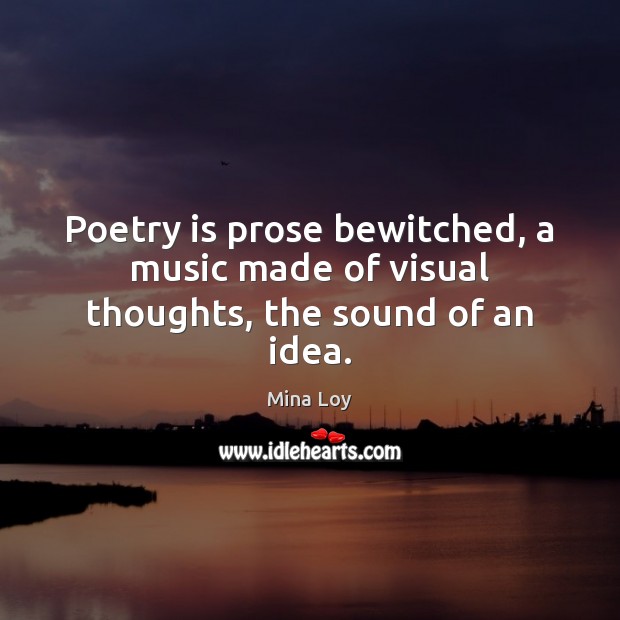 Poetry is prose bewitched, a music made of visual thoughts, the sound of an idea. Mina Loy Picture Quote