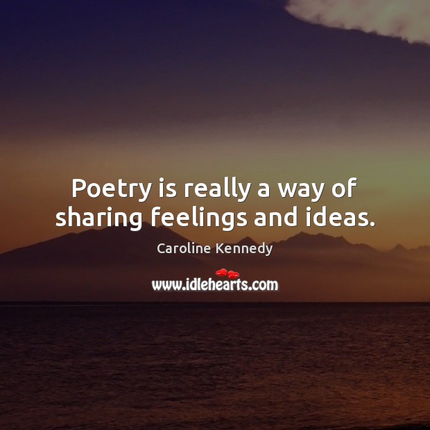 Poetry is really a way of sharing feelings and ideas. Caroline Kennedy Picture Quote