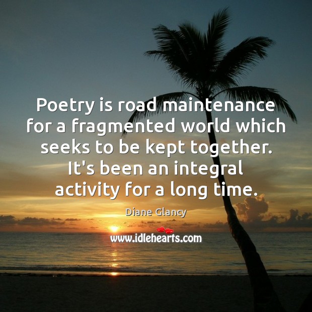 Poetry is road maintenance for a fragmented world which seeks to be Diane Glancy Picture Quote