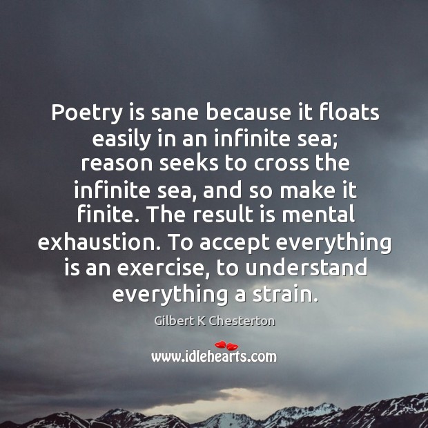 Poetry is sane because it floats easily in an infinite sea; reason Image
