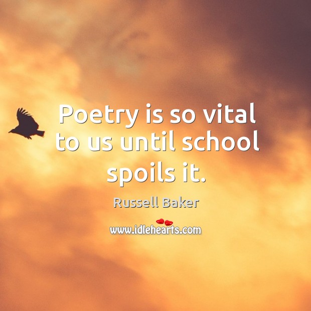 Poetry is so vital to us until school spoils it. Russell Baker Picture Quote