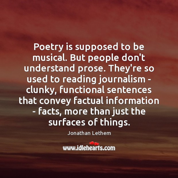Poetry is supposed to be musical. But people don’t understand prose. They’re Jonathan Lethem Picture Quote