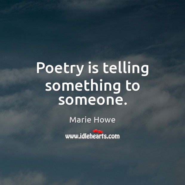 Poetry is telling something to someone. Marie Howe Picture Quote