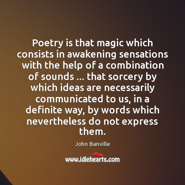 Poetry is that magic which consists in awakening sensations with the help John Banville Picture Quote