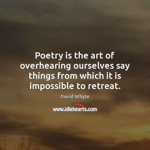 Poetry is the art of overhearing ourselves say things from which it Image