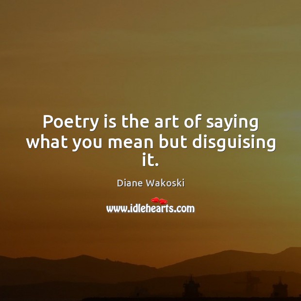 Poetry is the art of saying what you mean but disguising it. Diane Wakoski Picture Quote