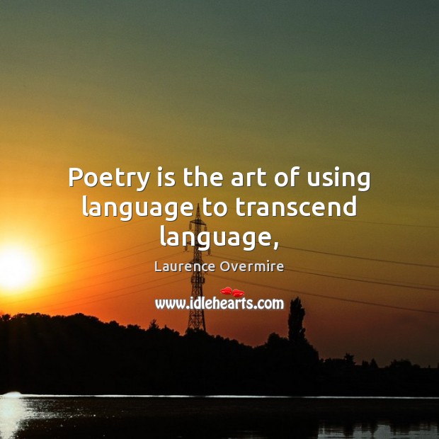 Poetry is the art of using language to transcend language, Laurence Overmire Picture Quote