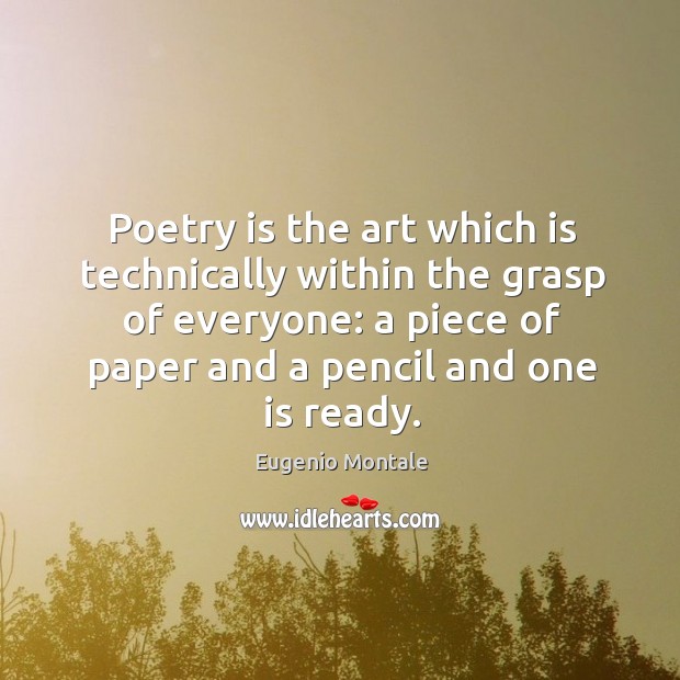 Poetry is the art which is technically within the grasp of everyone: a piece of paper and a pencil and one is ready. Eugenio Montale Picture Quote