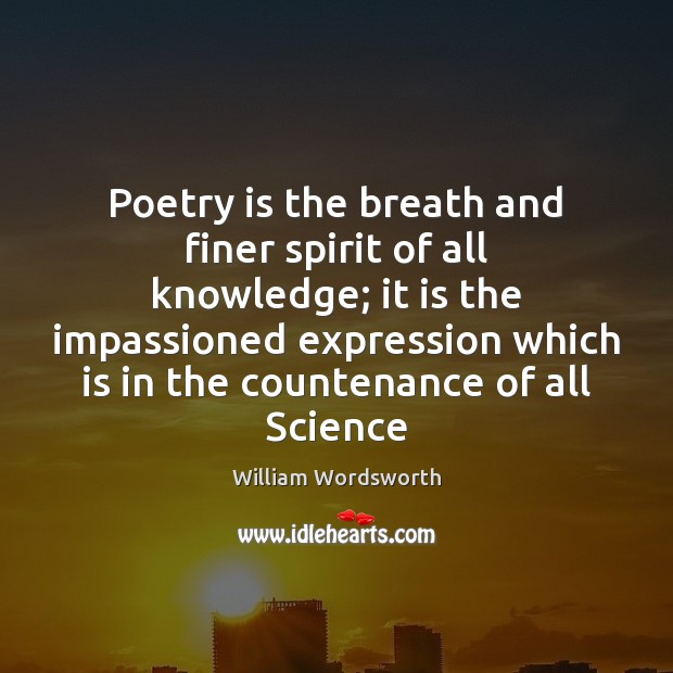 Poetry is the breath and finer spirit of all knowledge; it is William Wordsworth Picture Quote