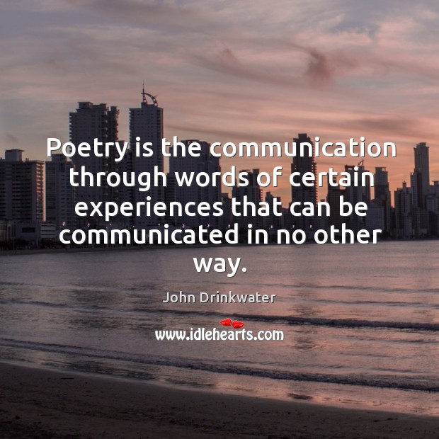 Poetry is the communication through words of certain experiences that can be communicated in no other way. John Drinkwater Picture Quote
