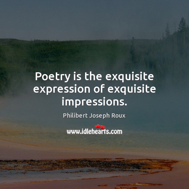Poetry is the exquisite expression of exquisite impressions. Philibert Joseph Roux Picture Quote