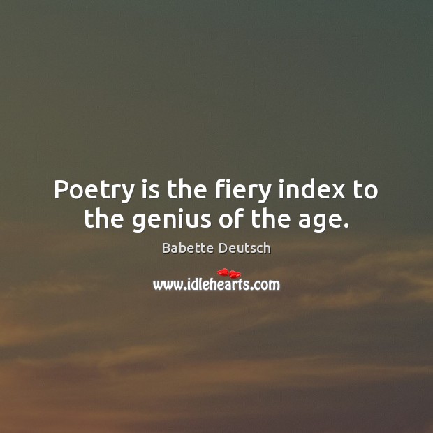 Poetry is the fiery index to the genius of the age. Babette Deutsch Picture Quote