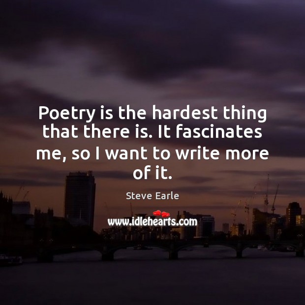 Poetry is the hardest thing that there is. It fascinates me, so Steve Earle Picture Quote