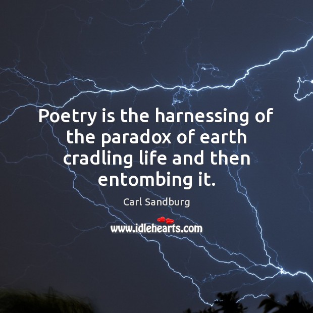 Poetry is the harnessing of the paradox of earth cradling life and then entombing it. Carl Sandburg Picture Quote