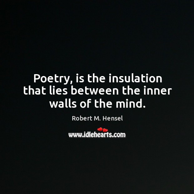 Poetry, is the insulation that lies between the inner walls of the mind. Image