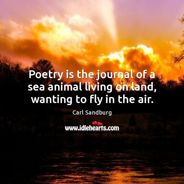 Poetry is the journal of a sea animal living on land, wanting to fly in the air. Carl Sandburg Picture Quote