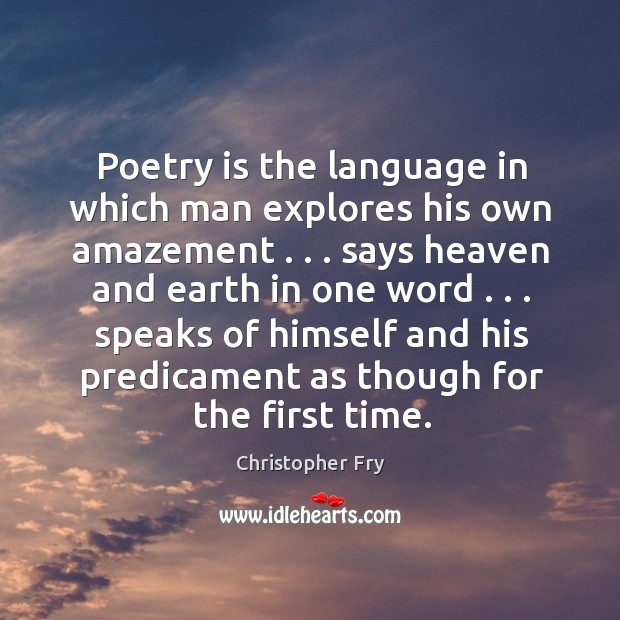 Poetry is the language in which man explores his own amazement . . . says Christopher Fry Picture Quote