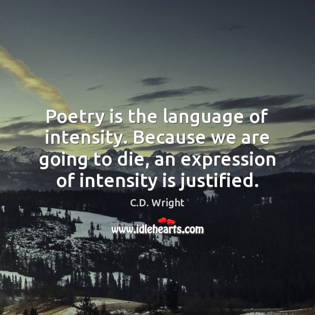Poetry is the language of intensity. Because we are going to die, C.D. Wright Picture Quote