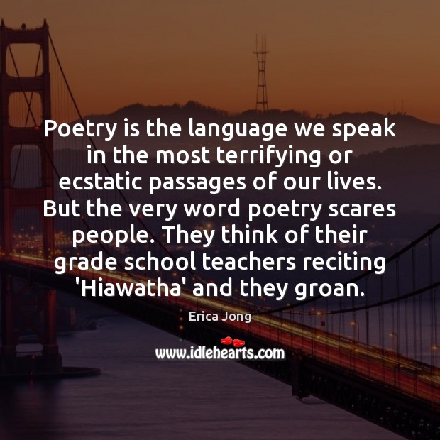 Poetry is the language we speak in the most terrifying or ecstatic Poetry Quotes Image