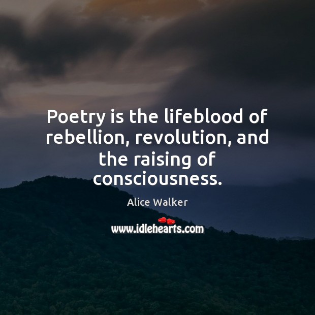 Poetry is the lifeblood of rebellion, revolution, and the raising of consciousness. Alice Walker Picture Quote
