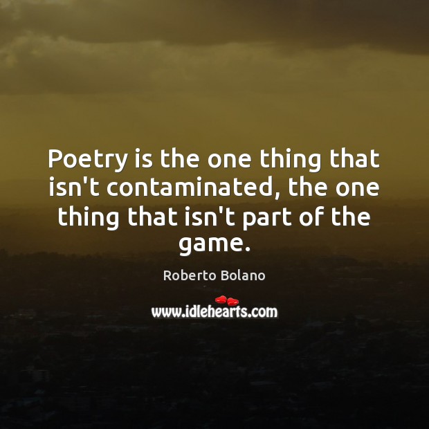 Poetry is the one thing that isn’t contaminated, the one thing that Roberto Bolano Picture Quote