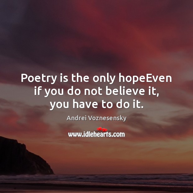 Poetry is the only hopeEven if you do not believe it, you have to do it. Andrei Voznesensky Picture Quote
