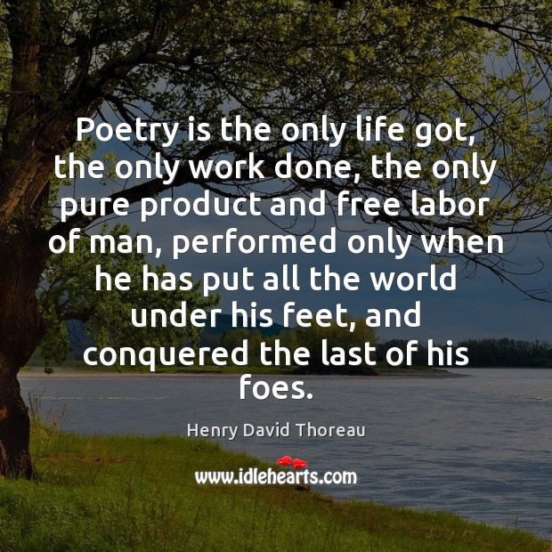 Poetry is the only life got, the only work done, the only Henry David Thoreau Picture Quote
