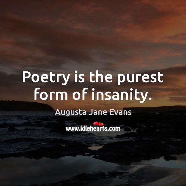 Poetry is the purest form of insanity. Augusta Jane Evans Picture Quote