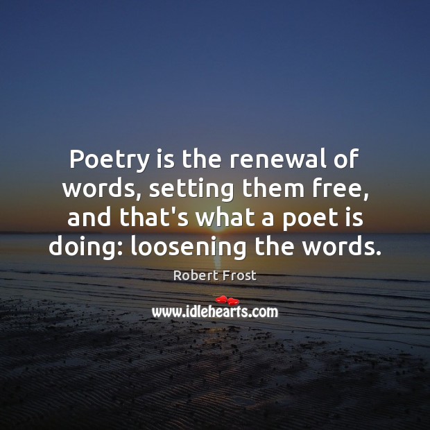 Poetry is the renewal of words, setting them free, and that’s what Robert Frost Picture Quote