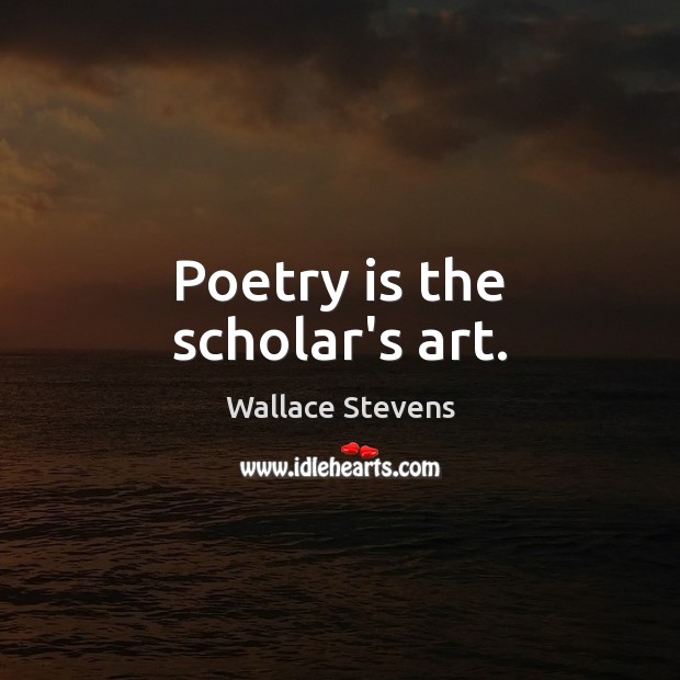Poetry is the scholar’s art. Wallace Stevens Picture Quote