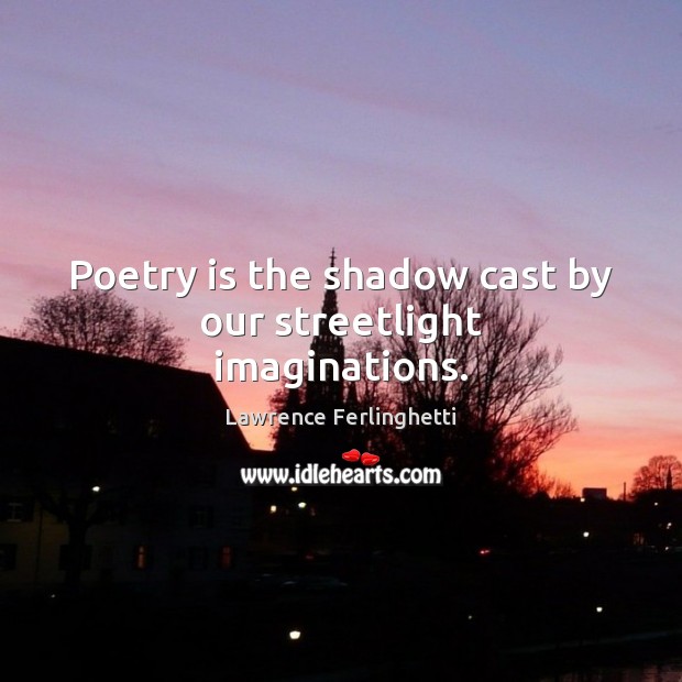 Poetry is the shadow cast by our streetlight imaginations. Lawrence Ferlinghetti Picture Quote