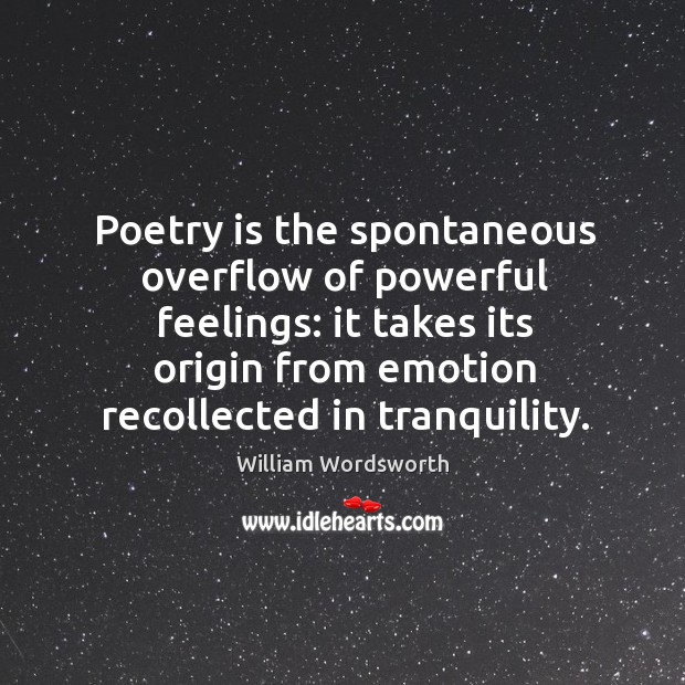 Poetry is the spontaneous overflow of powerful feelings: it takes its origin from emotion recollected in tranquility. William Wordsworth Picture Quote
