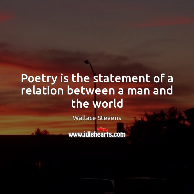 Poetry is the statement of a relation between a man and the world Image
