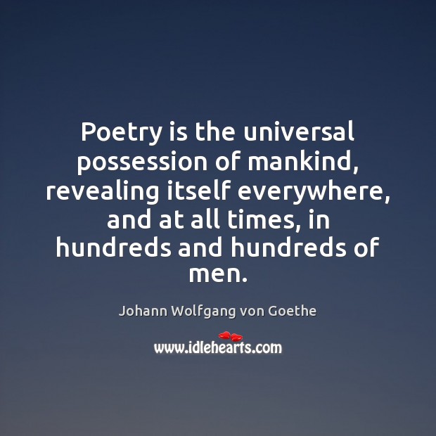 Poetry is the universal possession of mankind, revealing itself everywhere, and at Johann Wolfgang von Goethe Picture Quote