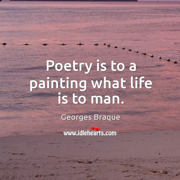 Poetry is to a painting what life is to man. Georges Braque Picture Quote