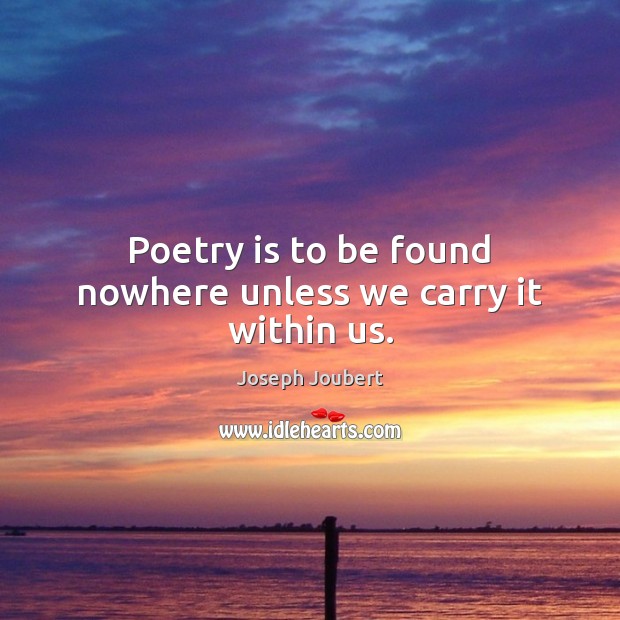 Poetry is to be found nowhere unless we carry it within us. Poetry Quotes Image
