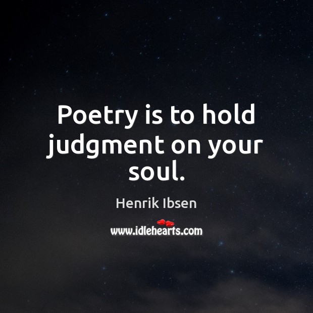 Poetry is to hold judgment on your soul. Henrik Ibsen Picture Quote