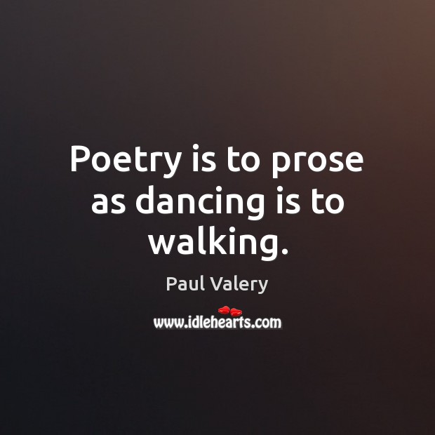 Poetry is to prose as dancing is to walking. Paul Valery Picture Quote