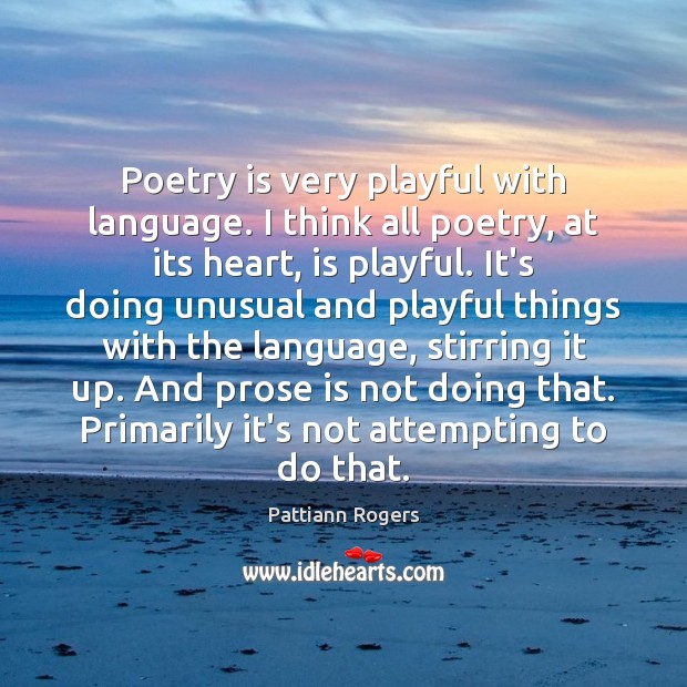 Poetry is very playful with language. I think all poetry, at its Pattiann Rogers Picture Quote