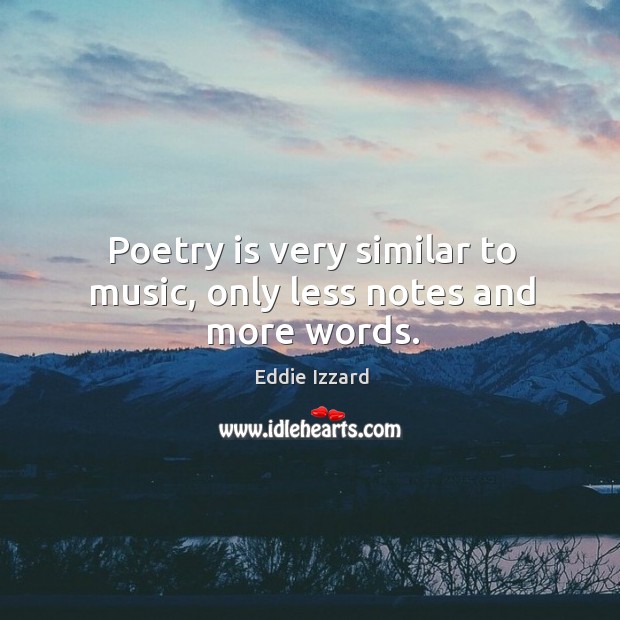Poetry is very similar to music, only less notes and more words. Eddie Izzard Picture Quote