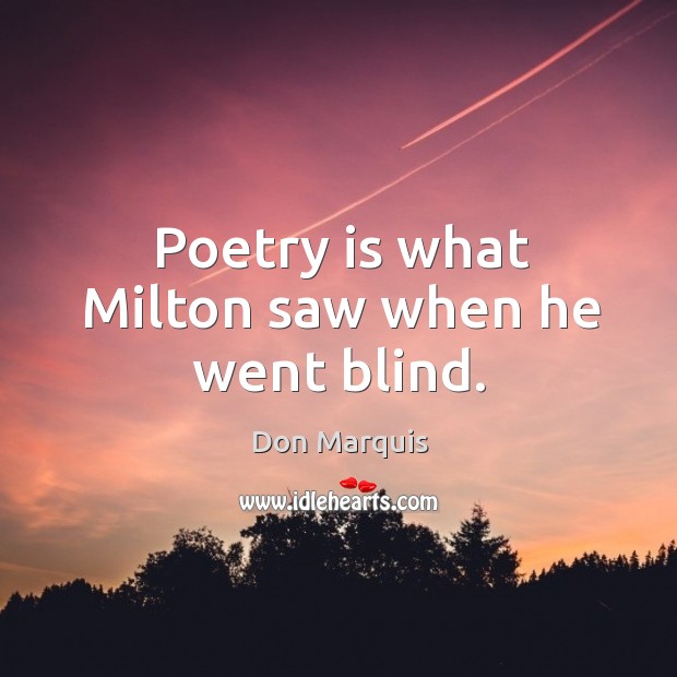 Poetry is what milton saw when he went blind. Don Marquis Picture Quote