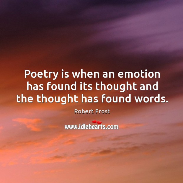 Poetry is when an emotion has found its thought and the thought has found words. Robert Frost Picture Quote