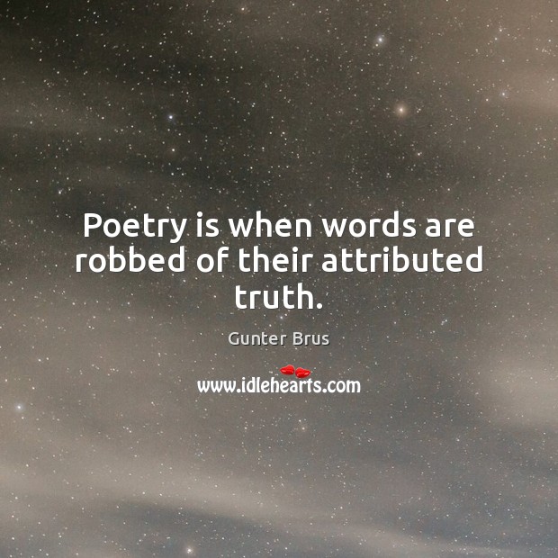 Poetry is when words are robbed of their attributed truth. Gunter Brus Picture Quote